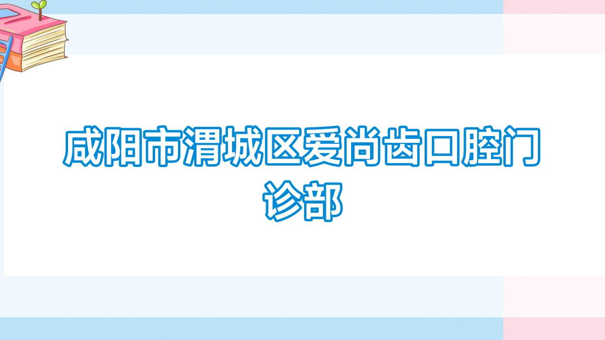 咸阳市渭城区爱尚齿口腔门诊部