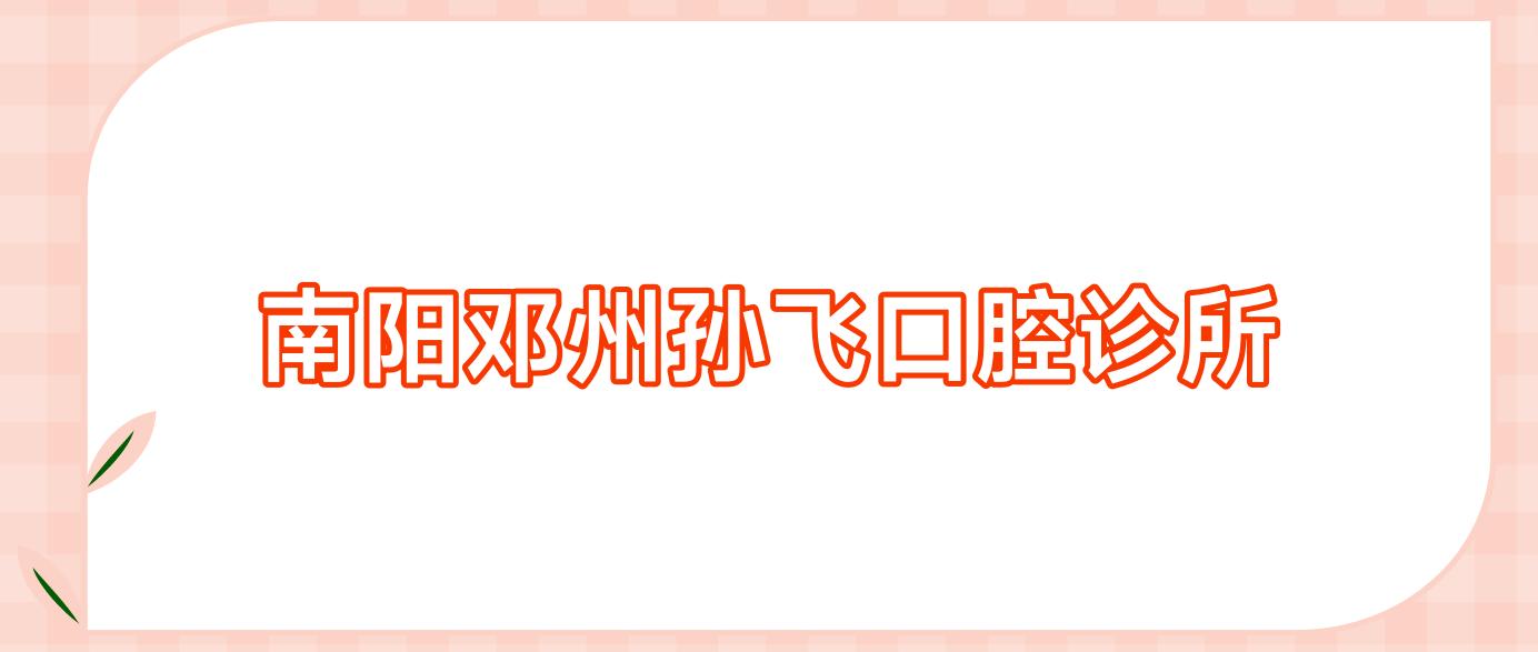 南阳邓州孙飞口腔诊所
