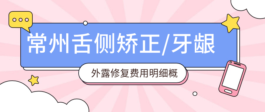 常州舌侧矫正/牙龈外露修复费用明细概览表(2025常州舌侧矫正舌侧矫正均价为:20269元)
