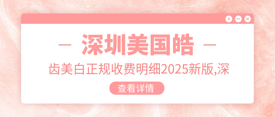 深圳美国皓齿美白正规收费明细2025新版,深圳美国皓齿美白/美国皓齿美白多少钱
