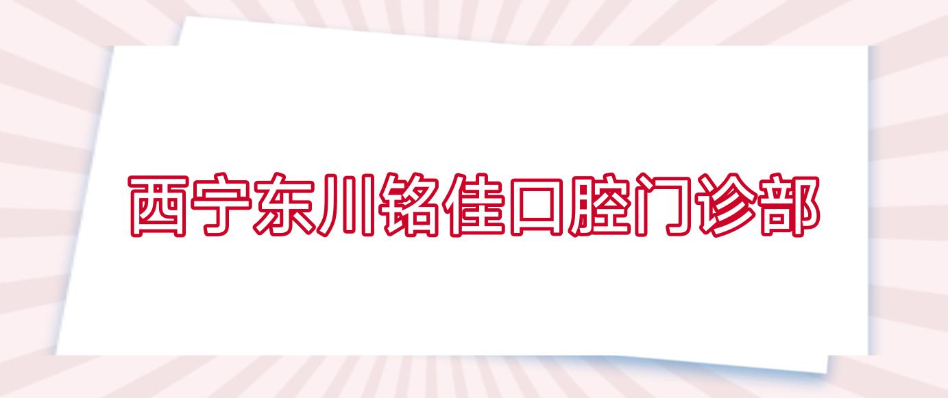 西宁东川铭佳口腔门诊部