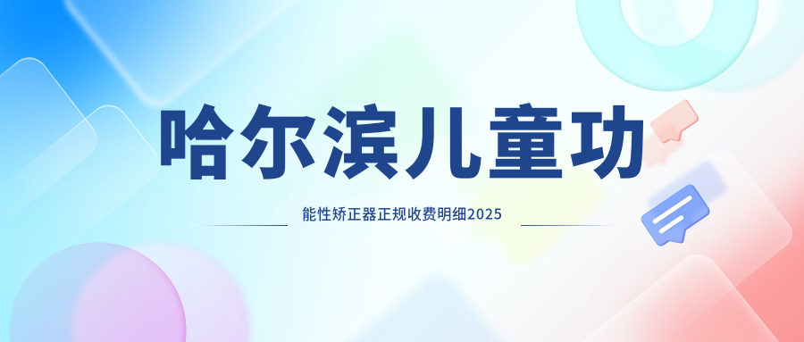 哈尔滨儿童功能性矫正器正规收费明细2025新版,哈尔滨儿童功能性矫正器/儿童隐形牙套矫正多少钱
