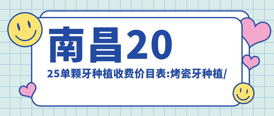 南昌2025单颗牙种植收费价目表:烤瓷牙种植/国产种植牙/全瓷牙种植收费表明细介绍!