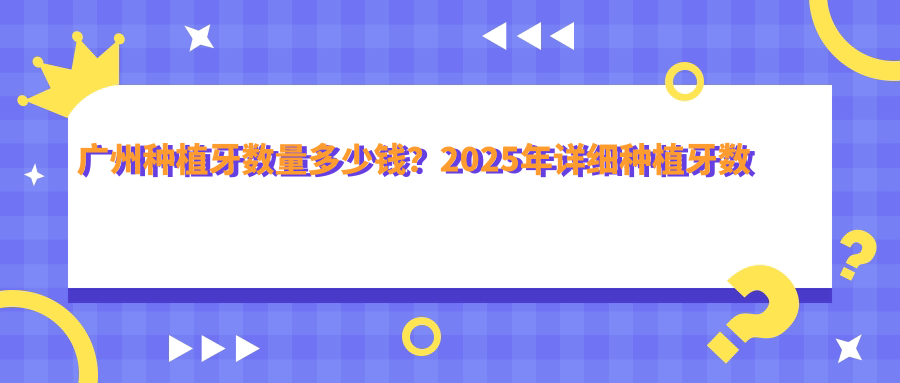 广州种植牙数量多少钱?2025年详细种植牙数量价格表