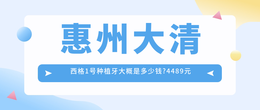 惠州大清西格1号种植牙大概是多少钱?4489元可做,术前指南教你不被坑