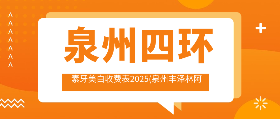 泉州四环素牙美白收费表2025(泉州丰泽林阿三口腔400元起/石狮黄美英口腔科340起)
