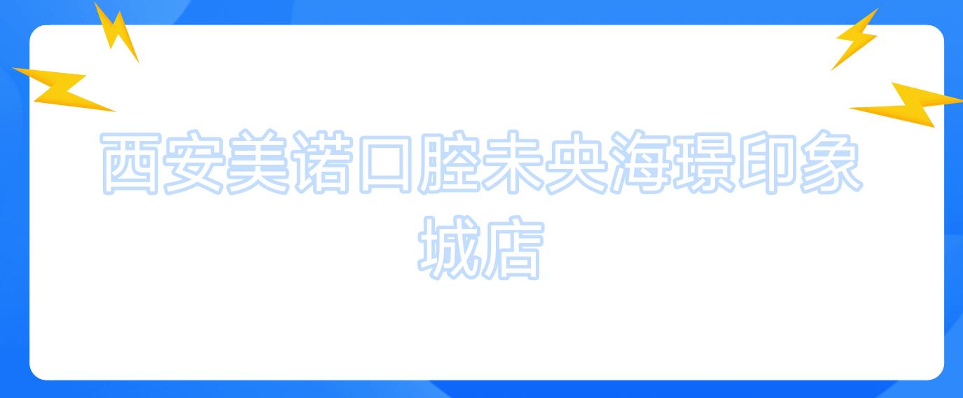 西安美诺口腔未央海璟印象城店