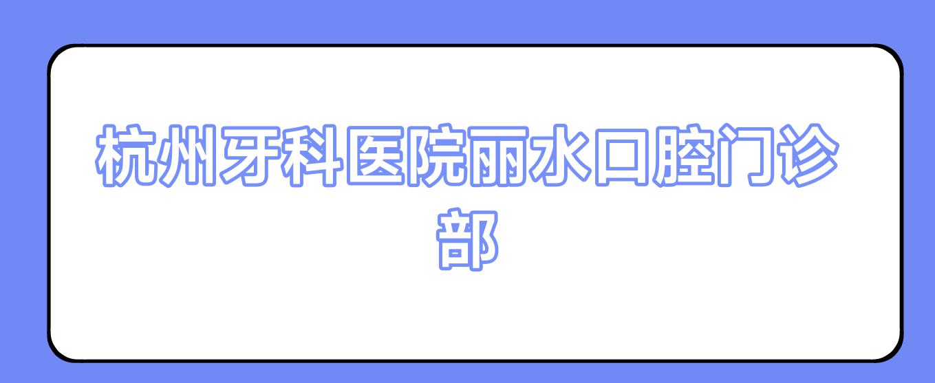 杭州牙科医院丽水口腔门诊部