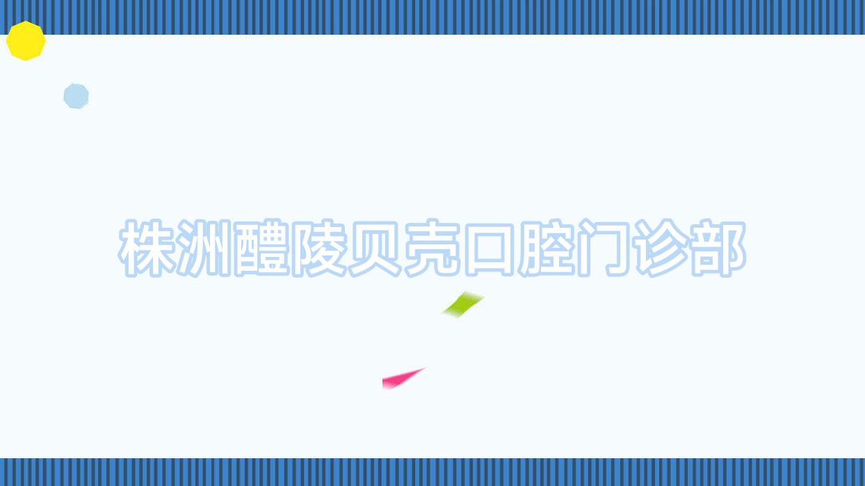 株洲醴陵贝壳口腔门诊部