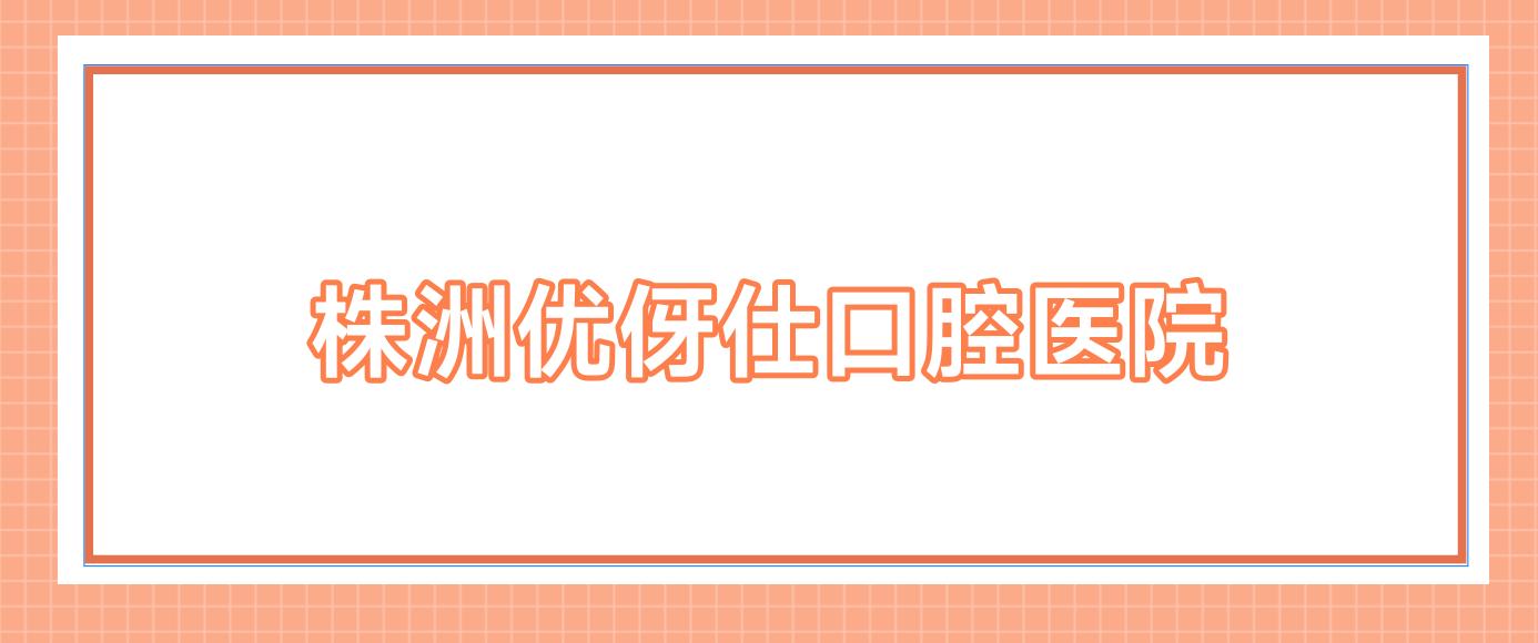 株洲优伢仕口腔医院
