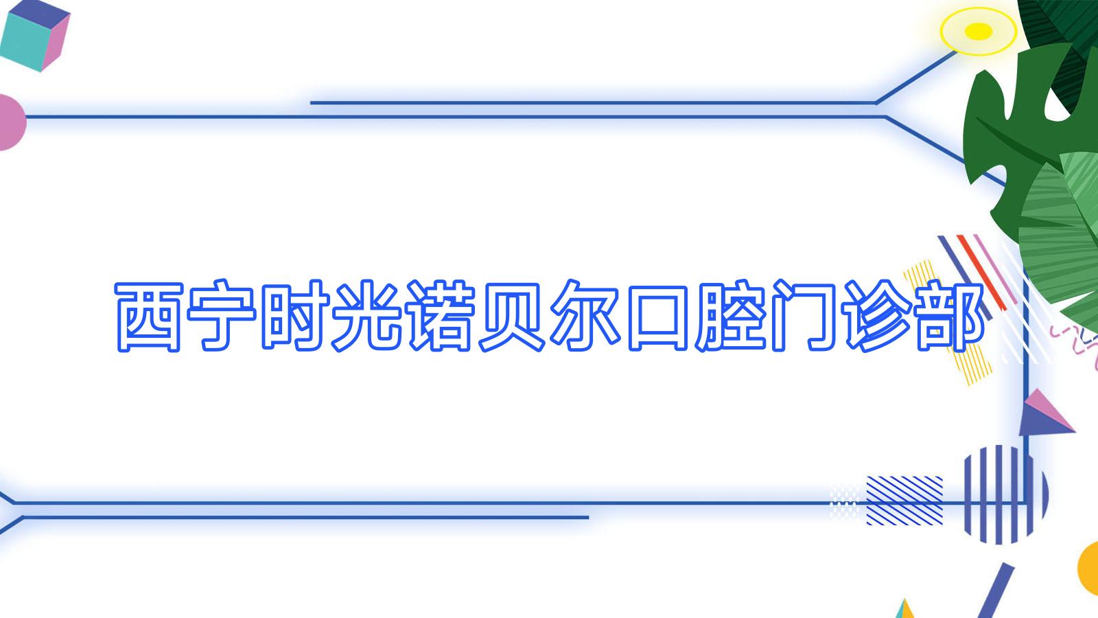 西宁时光诺贝尔口腔门诊部