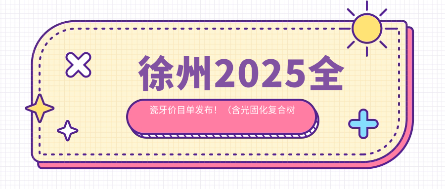 徐州2025全瓷牙价目单发布!(含光固化复合树脂补牙/烤瓷牙价格价目表)