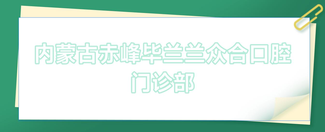 内蒙古赤峰毕兰兰众合口腔门诊部