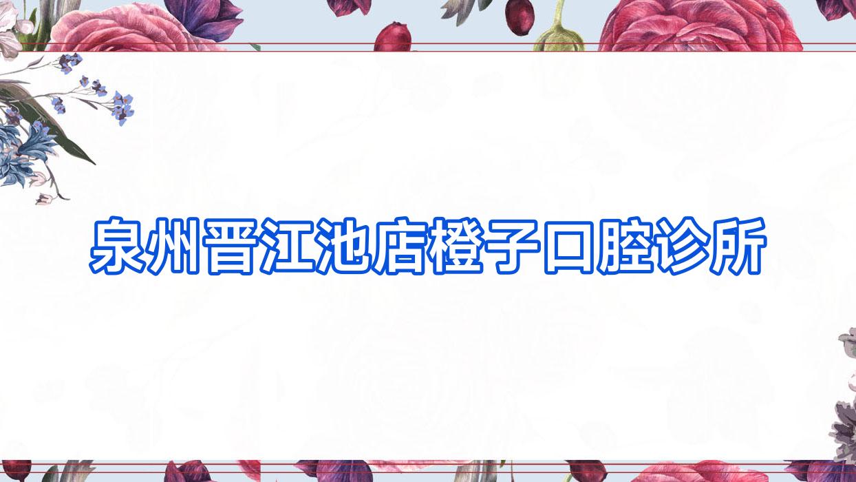 泉州晋江池店橙子口腔诊所