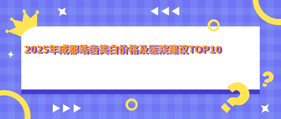 2025年成都皓齿美白价格及医院建议排名10