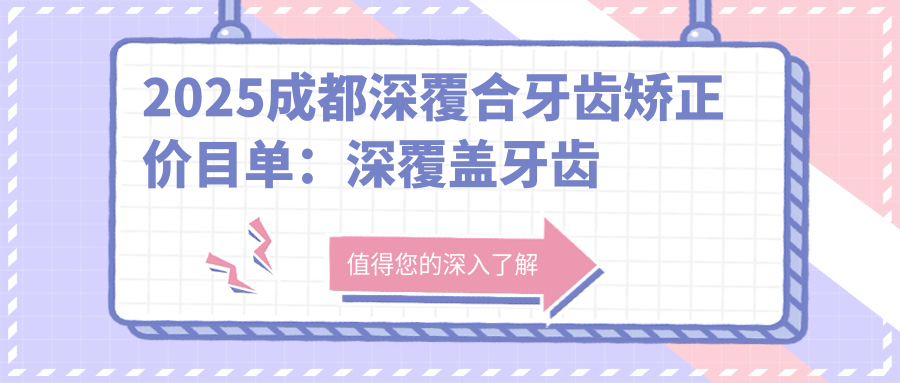 2025成都深覆合牙齿矫正价目单:深覆盖牙齿矫正/龅牙牙齿矫正/下巴后缩牙齿矫正等深覆合牙齿矫正价格一览