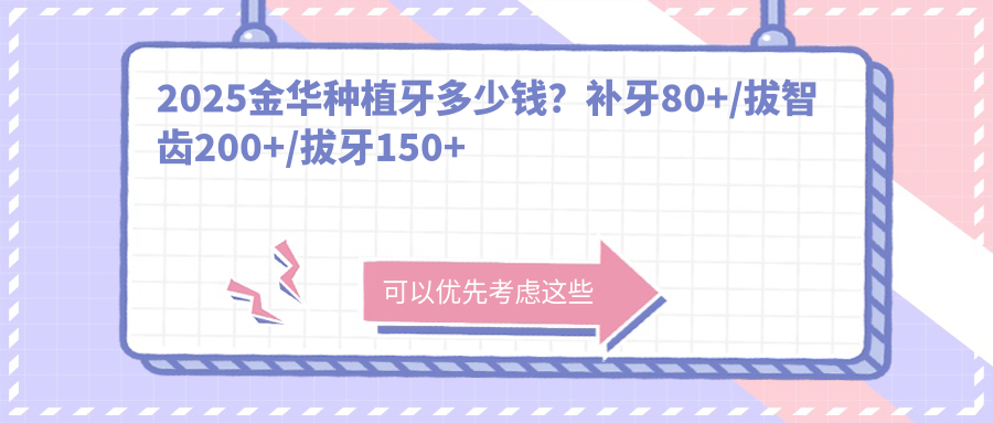 2025金华种植牙多少钱?补牙80+/拔智齿200+/拔牙150+