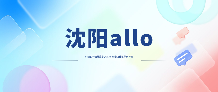 沈阳allon4全口种植牙是多少?allon6全口种植牙10万元左右