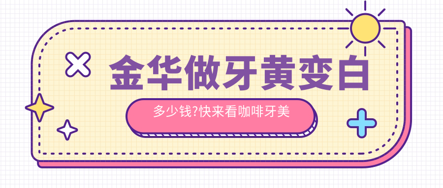 金华做牙黄变白多少钱?快来看咖啡牙美白和牙齿抛光价目表