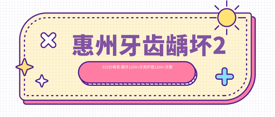 惠州牙齿龋坏2025价格表:磨牙1200+牙周护理1200+牙磨损1200+龋齿1200+