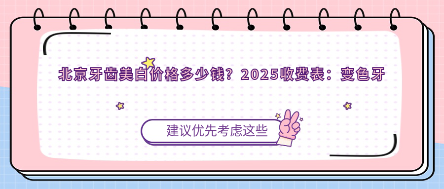 北京牙齿美白价格多少钱?2025收费表:变色牙美白0.4k元起、Mega隐形瓷贴面2.2k元起