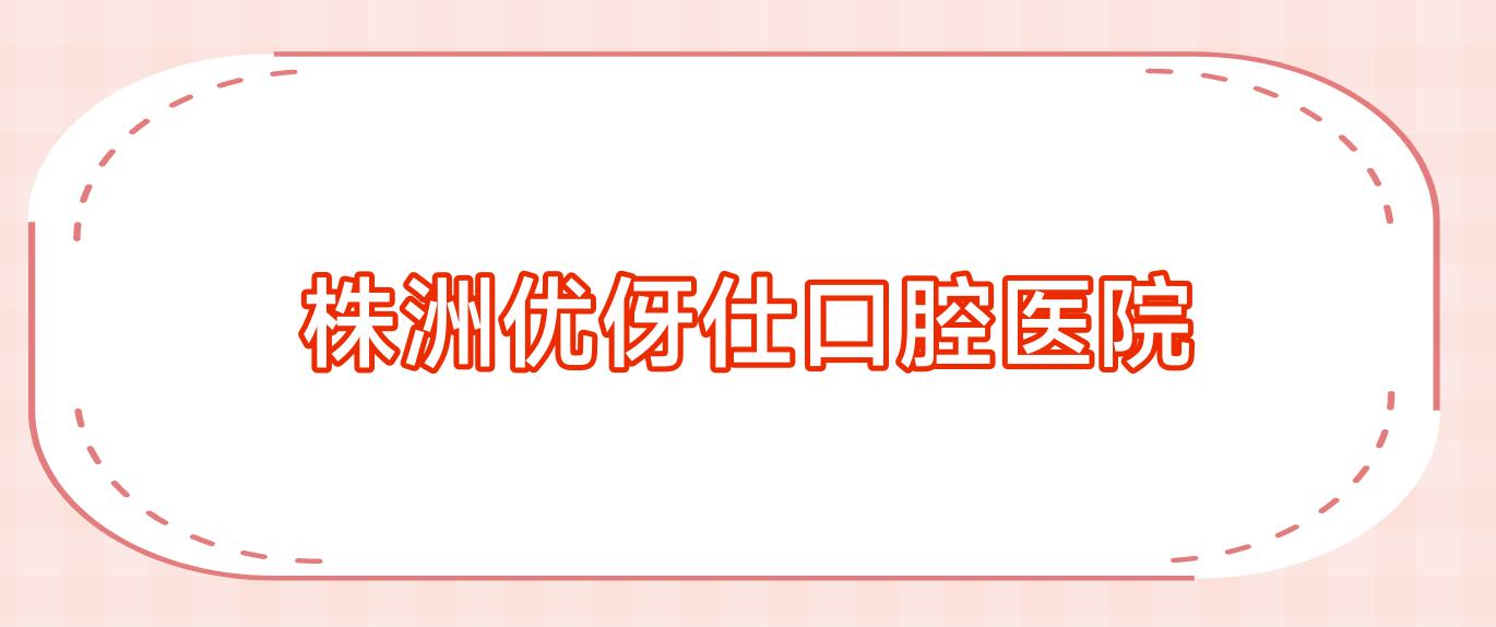 株洲优伢仕口腔医院