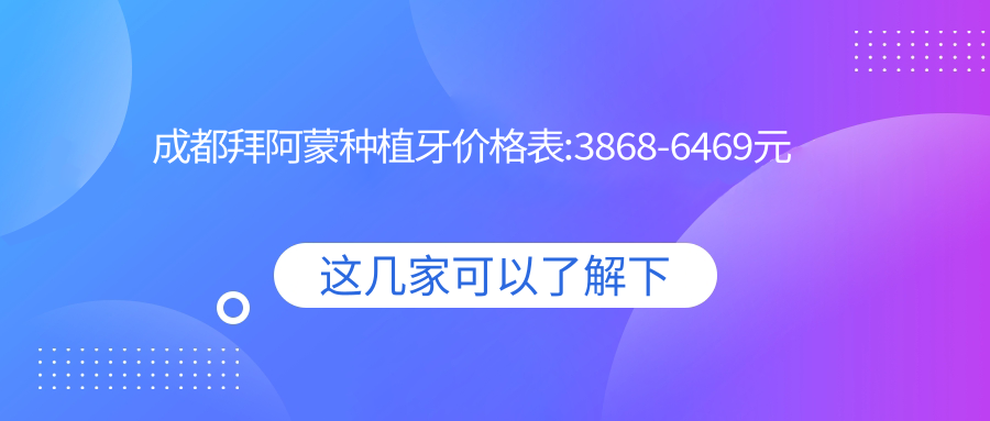 成都拜阿蒙种植牙价格表:3868-6469元