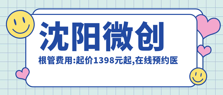 沈阳微创根管费用:起价1398元起,在线预约医生
