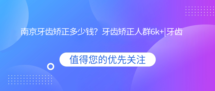 南京牙齿矫正多少钱?牙齿矫正人群6k+|牙齿矫正症状6k+,另附10家受欢迎医院收费表!