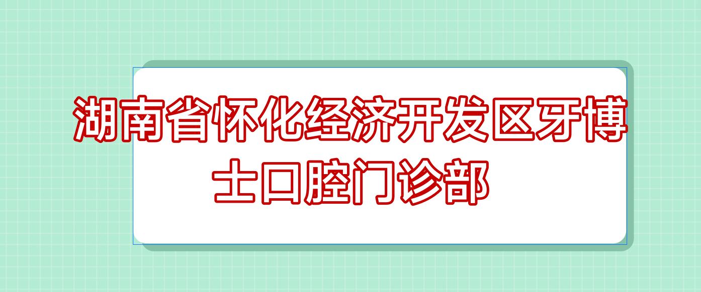 湖南省怀化经济开发区牙博士口腔门诊部