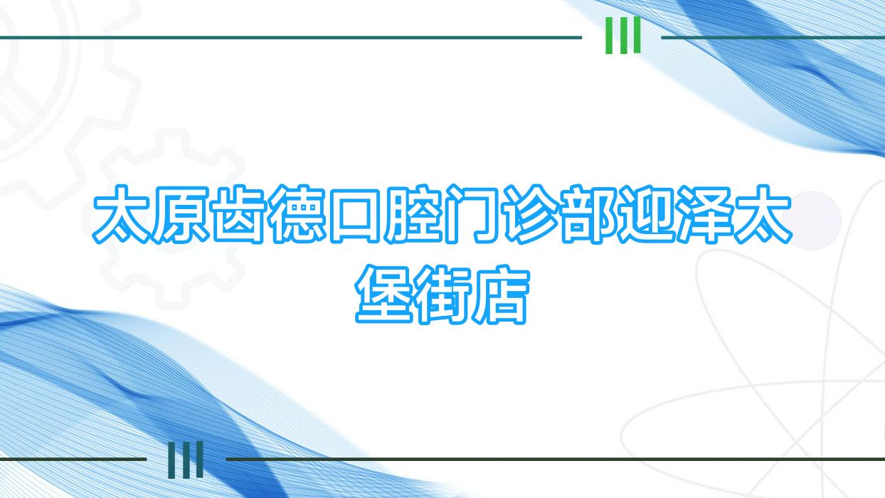 太原齿德口腔门诊部迎泽太堡街店