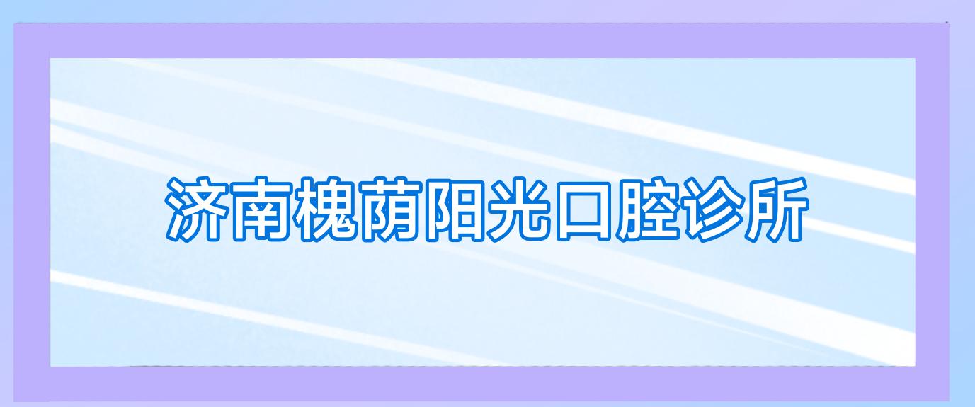 济南槐荫阳光口腔诊所