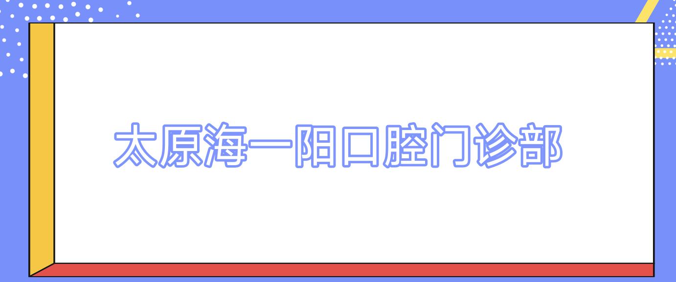 太原海一阳口腔门诊部