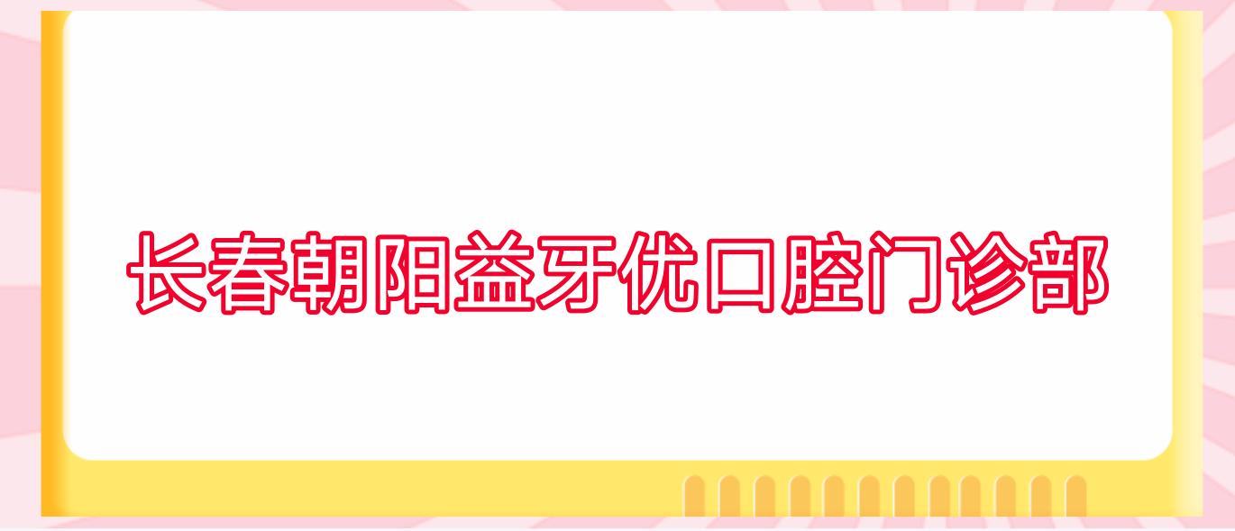 长春朝阳益牙优口腔门诊部
