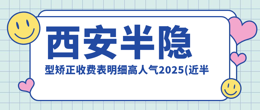 西安半隐型矫正收费表明细高人气2025(近半年均价为:8968元)