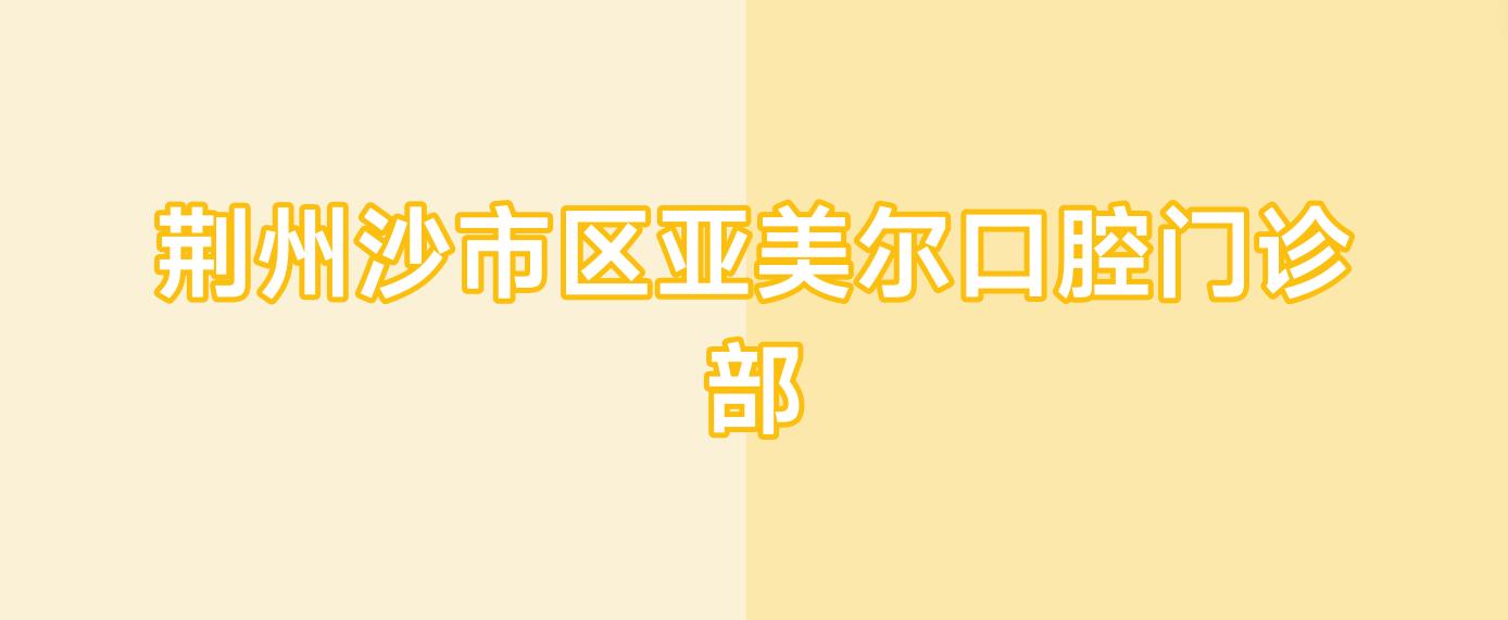 荆州沙市区亚美尔口腔门诊部