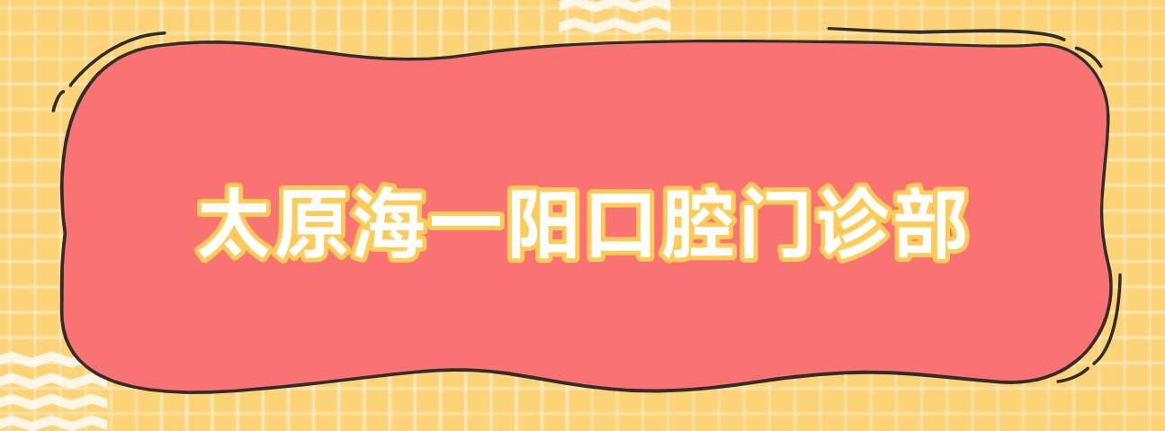 太原海一阳口腔门诊部