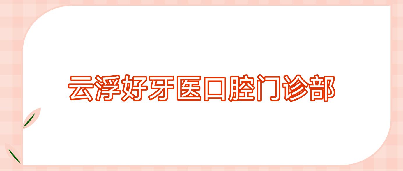 云浮好牙医口腔门诊部