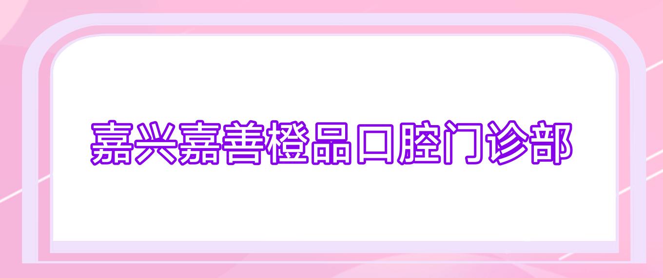 嘉兴嘉善橙品口腔门诊部