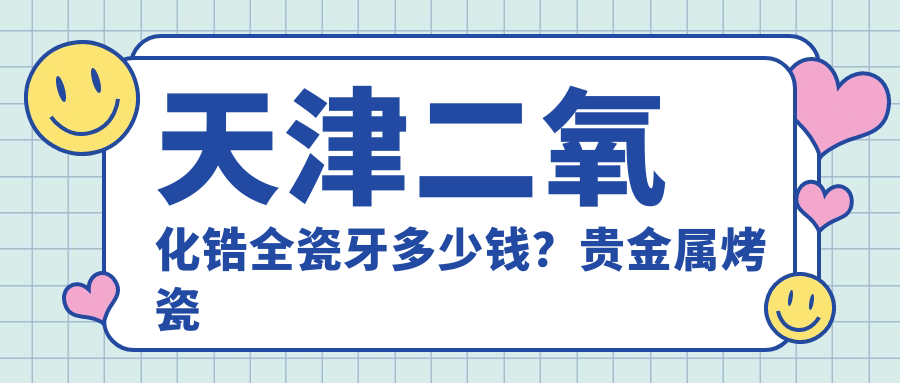 天津二氧化锆全瓷牙多少钱?贵金属烤瓷牙3千+|光固化复合树脂补牙0.1千+,附带0家超人气医院价目表!