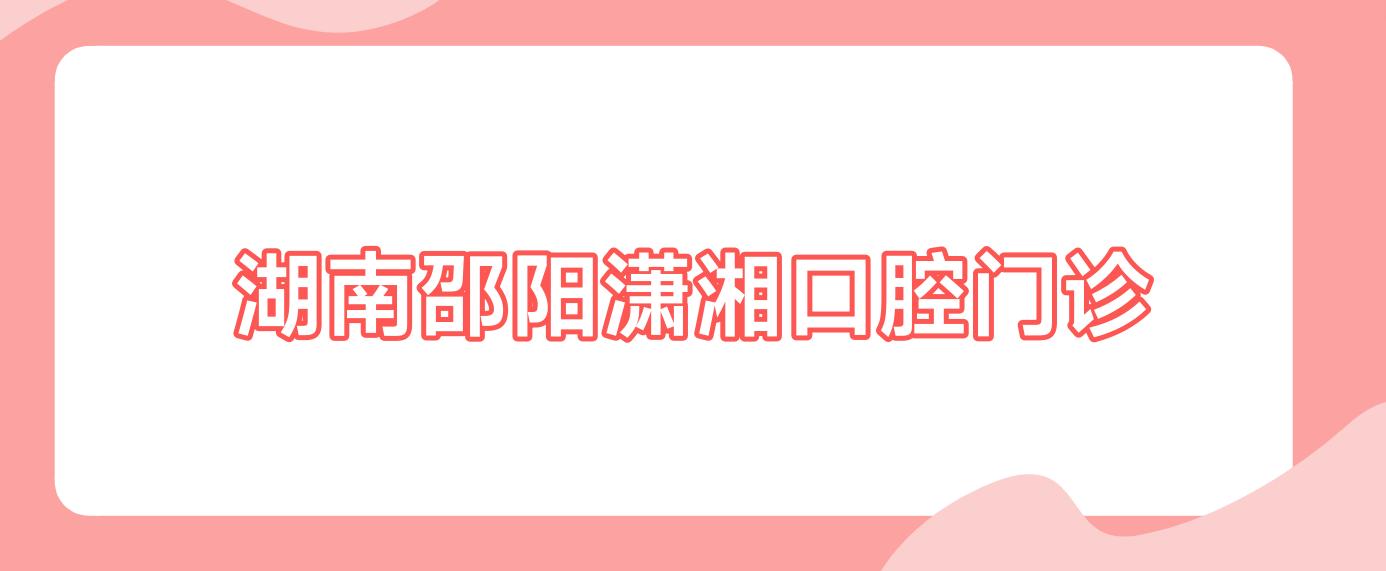 湖南邵阳潇湘口腔门诊