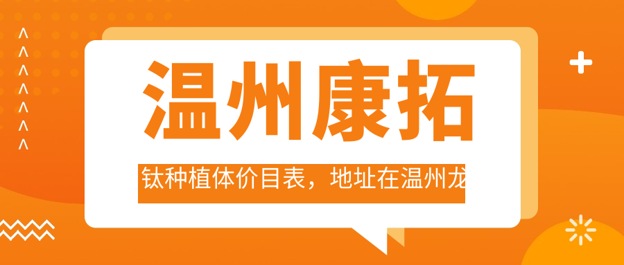 温州康拓钛种植体价目表,地址在温州龙湾区/瓯海区/永嘉县康拓钛种植体收费在3250-6050元