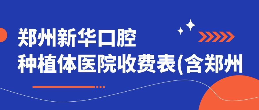 郑州新华口腔种植体医院收费表(含郑州金水纳尔口腔/郑州阳光口腔/郑州管城贝壳口腔新华口腔种植体收费)