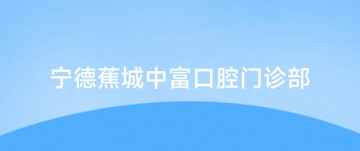 宁德蕉城中富口腔门诊部