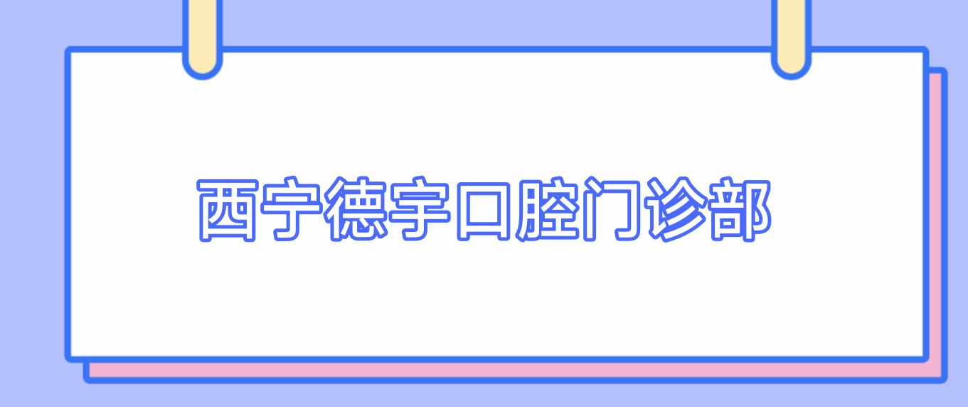 西宁德宇口腔门诊部