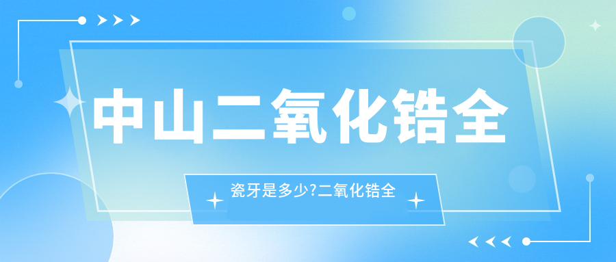 中山二氧化锆全瓷牙是多少?二氧化锆全瓷牙3k元左右