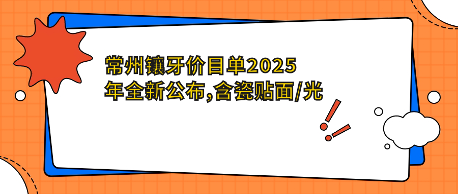 常州镶牙价目单2025年全新公布,含瓷贴面/光固化复合树脂补牙/树脂贴面价格明细