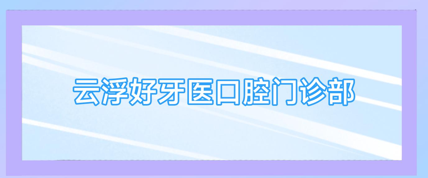 云浮好牙医口腔门诊部