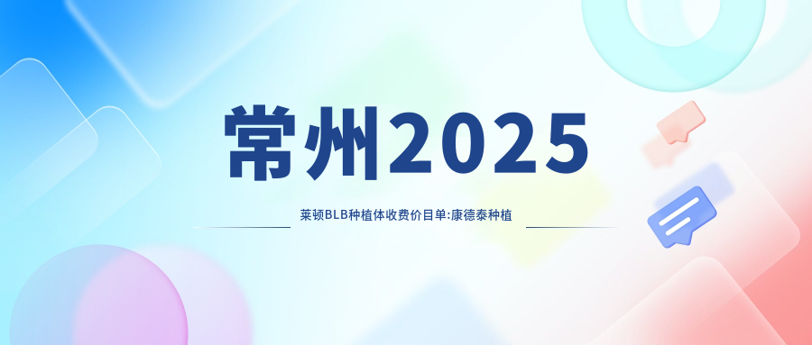 常州2025莱顿BLB种植体收费价目单:康德泰种植牙/CDIC种植牙价格/百特康种植系统收费表明细展示!