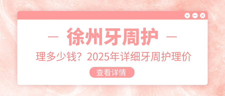 徐州牙周护理多少钱?2025年详细牙周护理价目表